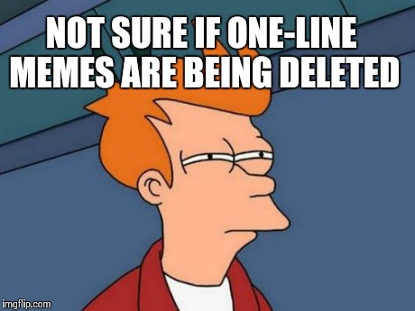 Futurama Fry Meme | NOT SURE IF ONE-LINE MEMES ARE BEING DELETED | image tagged in memes,futurama fry | made w/ Imgflip meme maker