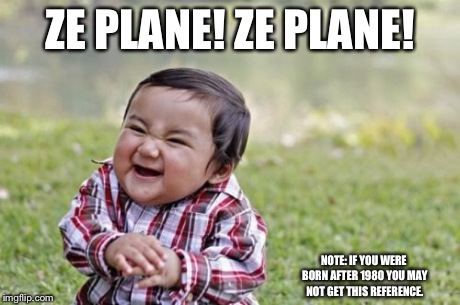 Evil Toddler | ZE PLANE! ZE PLANE! NOTE: IF YOU WERE BORN AFTER 1980 YOU MAY NOT GET THIS REFERENCE. | image tagged in memes,evil toddler | made w/ Imgflip meme maker