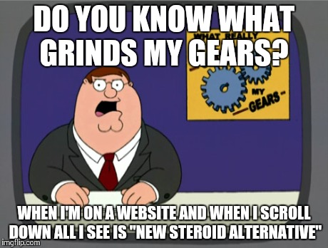 Peter Griffin News | DO YOU KNOW WHAT GRINDS MY GEARS? WHEN I'M ON A WEBSITE AND WHEN I SCROLL DOWN ALL I SEE IS "NEW STEROID ALTERNATIVE" | image tagged in memes,peter griffin news | made w/ Imgflip meme maker