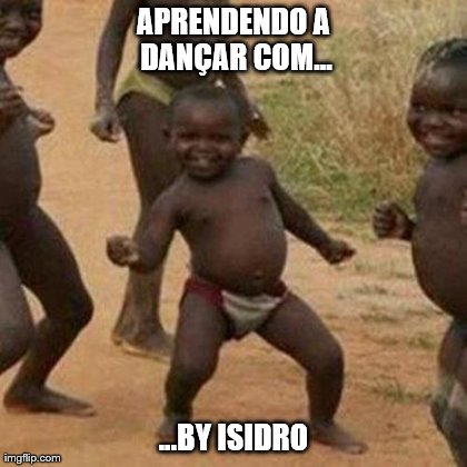 APRENDENDO A DANÃ‡AR COM... ...BY ISIDRO | image tagged in memes,third world success kid | made w/ Imgflip meme maker