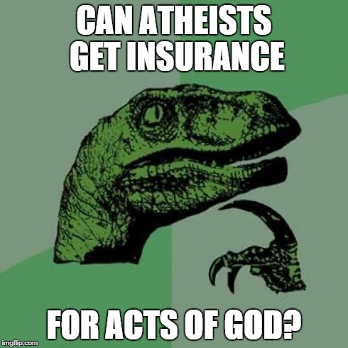 This will be the next thing the FFR comes after | CAN ATHEISTS GET INSURANCE FOR ACTS OF GOD? | image tagged in memes,philosoraptor,religion,religious,atheism,insurance | made w/ Imgflip meme maker