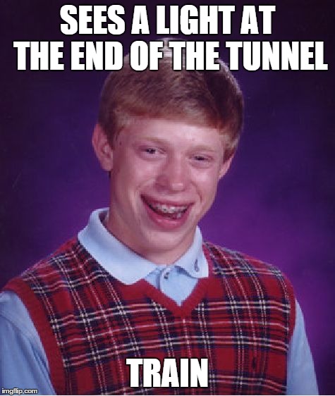 The light at the end of the Tunnel may not always be as good as you expect. | SEES A LIGHT AT THE END OF THE TUNNEL TRAIN | image tagged in memes,bad luck brian,trains,train,light,tunnel | made w/ Imgflip meme maker