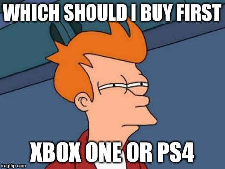 Futurama Fry Meme | WHICH SHOULD I BUY FIRST XBOX ONE OR PS4 | image tagged in memes,futurama fry | made w/ Imgflip meme maker