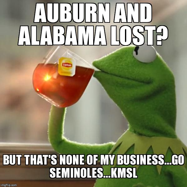 But That's None Of My Business | AUBURN AND ALABAMA LOST?  BUT THAT'S NONE OF MY BUSINESS...GO SEMINOLES...KMSL | image tagged in memes,but thats none of my business,kermit the frog | made w/ Imgflip meme maker