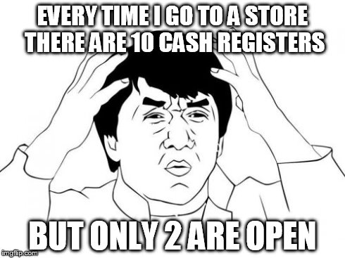 Jackie Chan WTF Meme | EVERY TIME I GO TO A STORE THERE ARE 10 CASH REGISTERS BUT ONLY 2 ARE OPEN | image tagged in memes,jackie chan wtf | made w/ Imgflip meme maker