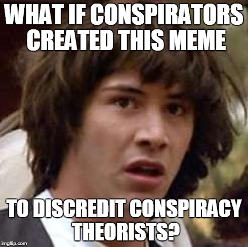 Conspiracy Keanu | WHAT IF CONSPIRATORS CREATED THIS MEME TO DISCREDIT CONSPIRACY THEORISTS? | image tagged in memes,conspiracy keanu,funny | made w/ Imgflip meme maker