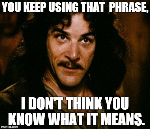 Inigo Montoya Meme | YOU KEEP USING THAT  PHRASE, I DON'T THINK YOU KNOW WHAT IT MEANS. | image tagged in memes,inigo montoya | made w/ Imgflip meme maker