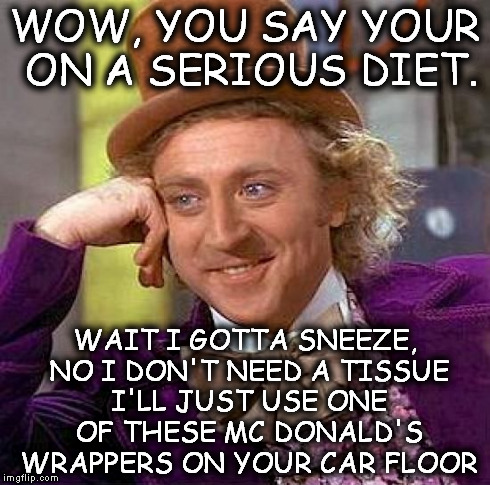 Gotcha. | WOW, YOU SAY YOUR ON A SERIOUS DIET. WAIT I GOTTA SNEEZE, NO I DON'T NEED A TISSUE I'LL JUST USE ONE OF THESE MC DONALD'S WRAPPERS ON YOUR C | image tagged in memes,creepy condescending wonka,funny | made w/ Imgflip meme maker