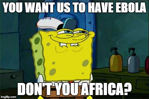 Don't You Squidward Meme | YOU WANT US TO HAVE EBOLA DON'T YOU AFRICA? | image tagged in memes,dont you squidward | made w/ Imgflip meme maker