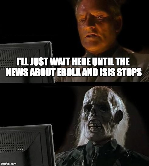 I'll Just Wait Here | I'LL JUST WAIT HERE UNTIL THE NEWS ABOUT EBOLA AND ISIS STOPS | image tagged in memes,ill just wait here | made w/ Imgflip meme maker