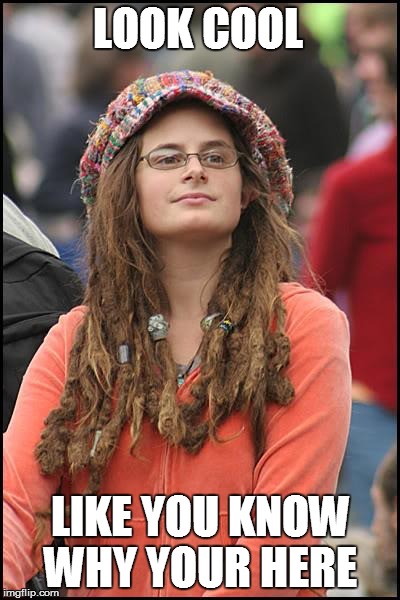 College Liberal | LOOK COOL LIKE YOU KNOW WHY YOUR HERE | image tagged in memes,college liberal | made w/ Imgflip meme maker