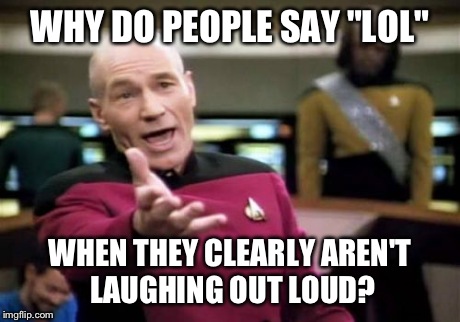 Picard Wtf Meme WHY DO PEOPLE SAY "LOL" WHEN THEY CLEARLY AREN&ap...