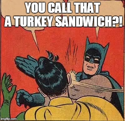 Batman Slapping Robin Meme | YOU CALL THAT A TURKEY SANDWICH?! | image tagged in memes,batman slapping robin | made w/ Imgflip meme maker