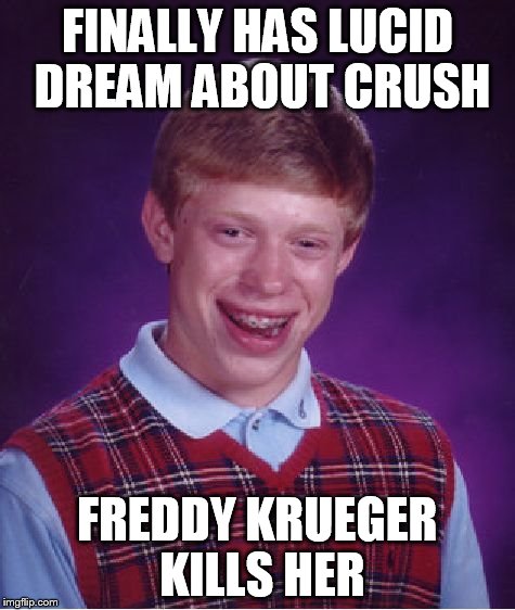 Bad Luck Brian | FINALLY HAS LUCID DREAM ABOUT CRUSH FREDDY KRUEGER KILLS HER | image tagged in memes,bad luck brian | made w/ Imgflip meme maker
