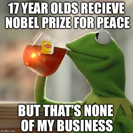 But That's None Of My Business | 17 YEAR OLDS RECIEVE NOBEL PRIZE FOR PEACE BUT THAT'S NONE OF MY BUSINESS | image tagged in memes,but thats none of my business,kermit the frog | made w/ Imgflip meme maker