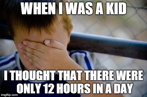 I used to not know how to even time. | WHEN I WAS A KID I THOUGHT THAT THERE WERE ONLY 12 HOURS IN A DAY | image tagged in memes,confession kid | made w/ Imgflip meme maker