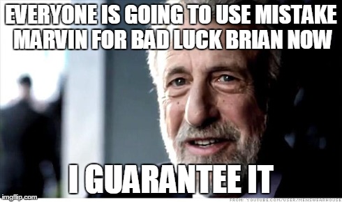 I Guarantee It | EVERYONE IS GOING TO USE MISTAKE MARVIN FOR BAD LUCK BRIAN NOW I GUARANTEE IT | image tagged in memes,i guarantee it,AdviceAnimals | made w/ Imgflip meme maker