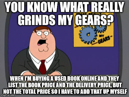 Peter Griffin News Meme | YOU KNOW WHAT REALLY GRINDS MY GEARS? WHEN I'M BUYING A USED BOOK ONLINE AND THEY LIST THE BOOK PRICE AND THE DELIVERY PRICE, BUT NOT THE TO | image tagged in memes,peter griffin news | made w/ Imgflip meme maker