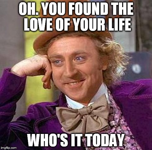 Creepy Condescending Wonka | OH. YOU FOUND THE LOVE OF YOUR LIFE WHO'S IT TODAY | image tagged in memes,creepy condescending wonka | made w/ Imgflip meme maker