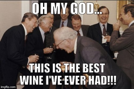 Laughing Men In Suits | OH MY GOD... THIS IS THE BEST WINE I'VE EVER HAD!!! | image tagged in memes,laughing men in suits | made w/ Imgflip meme maker