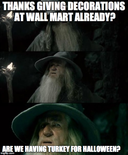 Confused Gandalf Meme | THANKS GIVING DECORATIONS AT WALL MART ALREADY? ARE WE HAVING TURKEY FOR HALLOWEEN? | image tagged in memes,confused gandalf | made w/ Imgflip meme maker