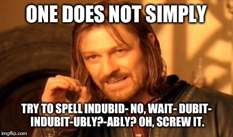 One Does Not Simply Meme | ONE DOES NOT SIMPLY TRY TO SPELL INDUBID- NO, WAIT- DUBIT- INDUBIT-UBLY?-ABLY? OH, SCREW IT. | image tagged in memes,one does not simply | made w/ Imgflip meme maker