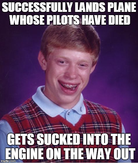 Bad Luck Brian Meme | SUCCESSFULLY LANDS PLANE WHOSE PILOTS HAVE DIED GETS SUCKED INTO THE ENGINE ON THE WAY OUT | image tagged in memes,bad luck brian,airplane,died,engine,sucked | made w/ Imgflip meme maker