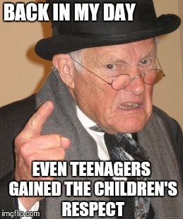Back In My Day | BACK IN MY DAY EVEN TEENAGERS GAINED THE CHILDREN'S RESPECT | image tagged in memes,back in my day | made w/ Imgflip meme maker