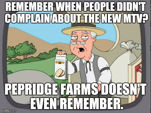 Pepridge farms | REMEMBER WHEN PEOPLE DIDN'T COMPLAIN ABOUT THE NEW MTV? PEPRIDGE FARMS DOESN'T EVEN REMEMBER. | image tagged in pepridge farms | made w/ Imgflip meme maker