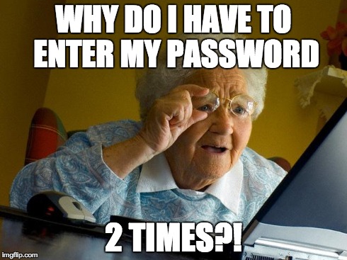 Grandma Finds The Internet | WHY DO I HAVE TO ENTER MY PASSWORD 2 TIMES?! | image tagged in memes,grandma finds the internet | made w/ Imgflip meme maker