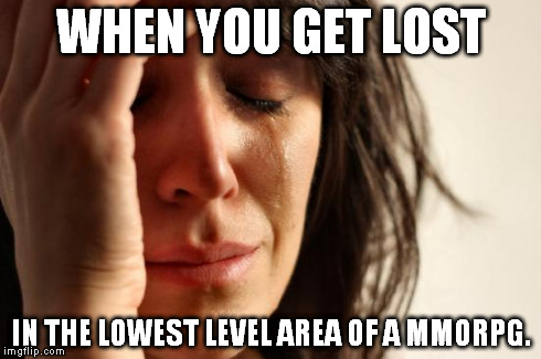 First World Problems Meme | WHEN YOU GET LOST IN THE LOWEST LEVEL AREA OF A MMORPG. | image tagged in memes,first world problems | made w/ Imgflip meme maker