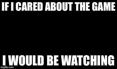 One Does Not Simply | IF I CARED ABOUT THE GAME I WOULD BE WATCHING | image tagged in memes,one does not simply | made w/ Imgflip meme maker