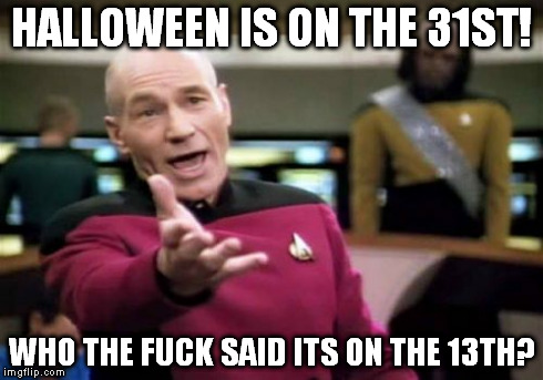 Picard Wtf Meme | HALLOWEEN IS ON THE 31ST! WHO THE F**K SAID ITS ON THE 13TH? | image tagged in memes,picard wtf | made w/ Imgflip meme maker