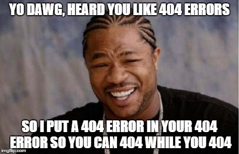 Yo Dawg Heard You Meme | YO DAWG, HEARD YOU LIKE 404 ERRORS SO I PUT A 404 ERROR IN YOUR 404 ERROR SO YOU CAN 404 WHILE YOU 404 | image tagged in memes,yo dawg heard you | made w/ Imgflip meme maker