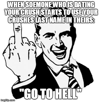 1950s Middle Finger | WHEN SOEMONE WHO IS DATING YOUR CRUSH STARTS TO USE YOUR CRUSHES LAST NAME IN THEIRS: "GO TO HELL" | image tagged in memes,1950s middle finger | made w/ Imgflip meme maker