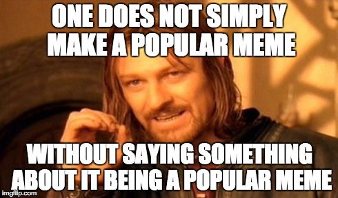 One Does Not Simply | ONE DOES NOT SIMPLY MAKE A POPULAR MEME WITHOUT SAYING SOMETHING ABOUT IT BEING A POPULAR MEME | image tagged in memes,one does not simply | made w/ Imgflip meme maker