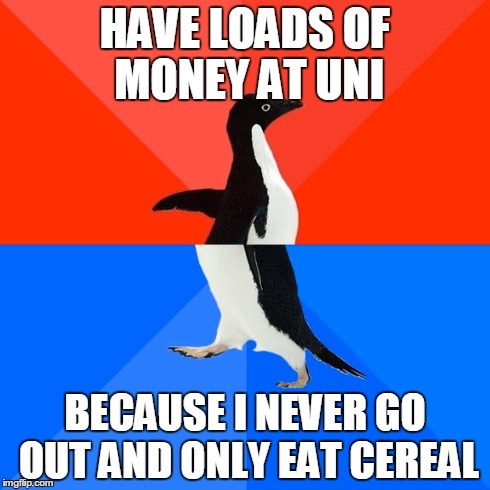 Socially Awesome Awkward Penguin | HAVE LOADS OF MONEY AT UNI BECAUSE I NEVER GO OUT AND ONLY EAT CEREAL | image tagged in memes,socially awesome awkward penguin | made w/ Imgflip meme maker