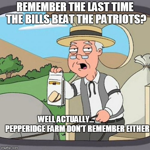 Pepperidge Farm Remembers | REMEMBER THE LAST TIME THE BILLS BEAT THE PATRIOTS? WELL ACTUALLY...               PEPPERIDGE FARM DON'T REMEMBER EITHER | image tagged in memes,pepperidge farm remembers | made w/ Imgflip meme maker