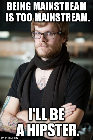 Hipster Barista | BEING MAINSTREAM IS TOO MAINSTREAM. I'LL BE A HIPSTER. | image tagged in memes,hipster barista | made w/ Imgflip meme maker