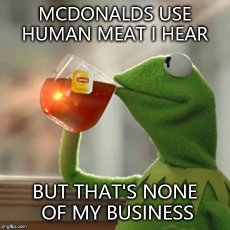 MCDONALDS USE HUMAN MEAT I HEAR BUT THAT'S NONE OF MY BUSINESS | image tagged in memes,but thats none of my business,kermit the frog | made w/ Imgflip meme maker