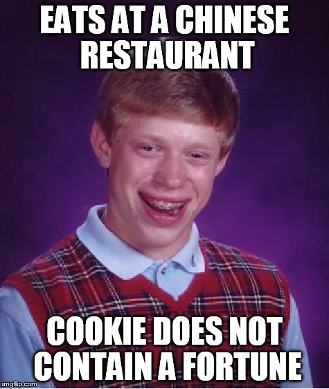 Bad Luck Brian | EATS AT A CHINESE RESTAURANT COOKIE DOES NOT CONTAIN A FORTUNE | image tagged in memes,bad luck brian | made w/ Imgflip meme maker