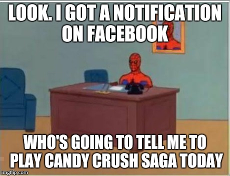 Spiderman Computer Desk | LOOK. I GOT A NOTIFICATION ON FACEBOOK WHO'S GOING TO TELL ME TO PLAY CANDY CRUSH SAGA TODAY | image tagged in memes,spiderman computer desk,spiderman | made w/ Imgflip meme maker