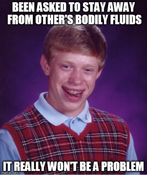 Bad Luck Brian Meme | BEEN ASKED TO STAY AWAY FROM OTHER'S BODILY FLUIDS IT REALLY WON'T BE A PROBLEM | image tagged in memes,bad luck brian | made w/ Imgflip meme maker