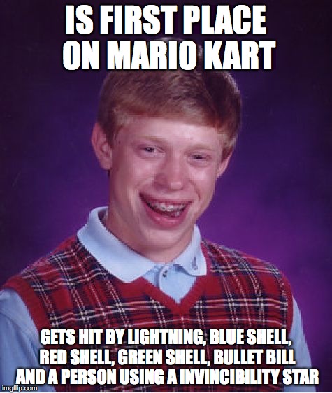 Bad Luck Brian | IS FIRST PLACE ON MARIO KART GETS HIT BY LIGHTNING, BLUE SHELL, RED SHELL, GREEN SHELL, BULLET BILL AND A PERSON USING A INVINCIBILITY STAR | image tagged in memes,bad luck brian | made w/ Imgflip meme maker