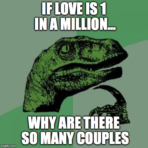 Philosoraptor | IF LOVE IS 1 IN A MILLION... WHY ARE THERE SO MANY COUPLES | image tagged in memes,philosoraptor | made w/ Imgflip meme maker