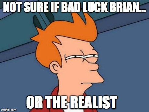 Futurama Fry Meme | NOT SURE IF BAD LUCK BRIAN... OR THE REALIST | image tagged in memes,futurama fry | made w/ Imgflip meme maker