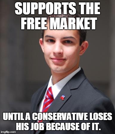 College Conservative  | SUPPORTS THE FREE MARKET UNTIL A CONSERVATIVE LOSES HIS JOB BECAUSE OF IT. | image tagged in college conservative,memes,funny,true | made w/ Imgflip meme maker