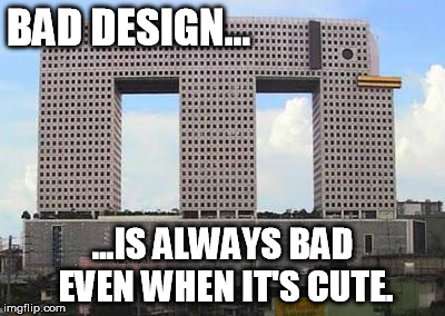 BAD DESIGN... ...IS ALWAYS BAD EVEN WHEN IT'S CUTE. | image tagged in take my building for a walk | made w/ Imgflip meme maker