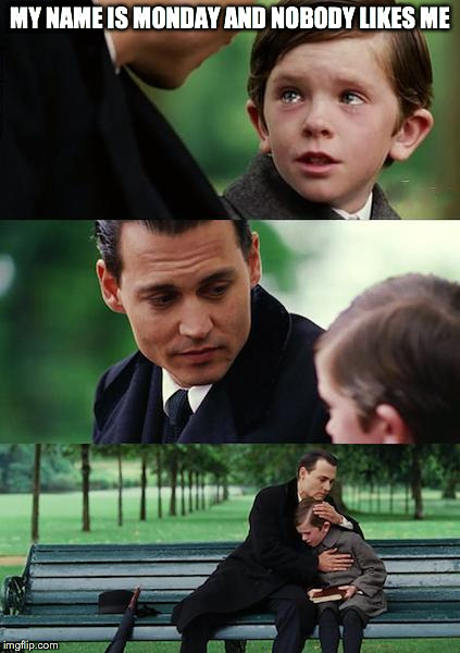 Finding Neverland Meme | MY NAME IS MONDAY AND NOBODY LIKES ME | image tagged in memes,finding neverland | made w/ Imgflip meme maker