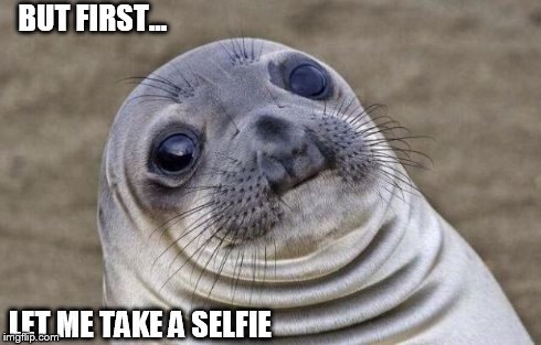 Awkward Moment Sealion | BUT FIRST... LET ME TAKE A SELFIE | image tagged in memes,awkward moment sealion | made w/ Imgflip meme maker